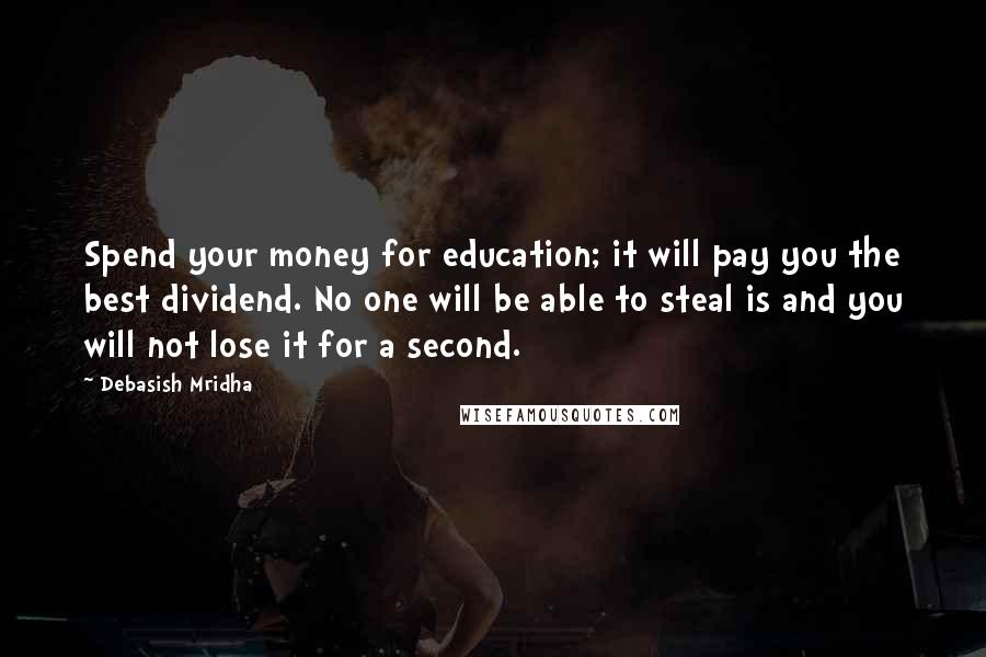 Debasish Mridha Quotes: Spend your money for education; it will pay you the best dividend. No one will be able to steal is and you will not lose it for a second.