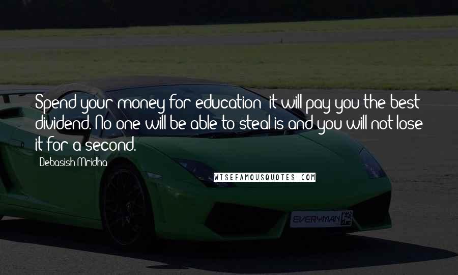 Debasish Mridha Quotes: Spend your money for education; it will pay you the best dividend. No one will be able to steal is and you will not lose it for a second.