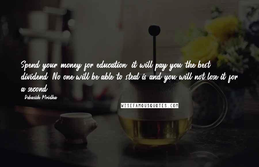 Debasish Mridha Quotes: Spend your money for education; it will pay you the best dividend. No one will be able to steal is and you will not lose it for a second.