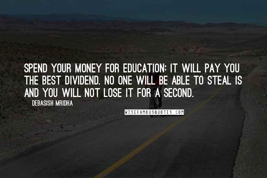 Debasish Mridha Quotes: Spend your money for education; it will pay you the best dividend. No one will be able to steal is and you will not lose it for a second.