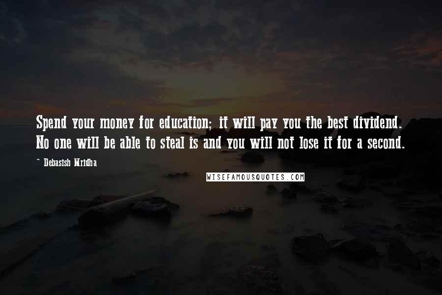 Debasish Mridha Quotes: Spend your money for education; it will pay you the best dividend. No one will be able to steal is and you will not lose it for a second.