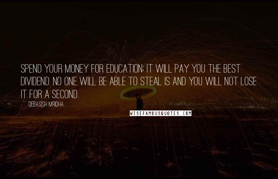 Debasish Mridha Quotes: Spend your money for education; it will pay you the best dividend. No one will be able to steal is and you will not lose it for a second.
