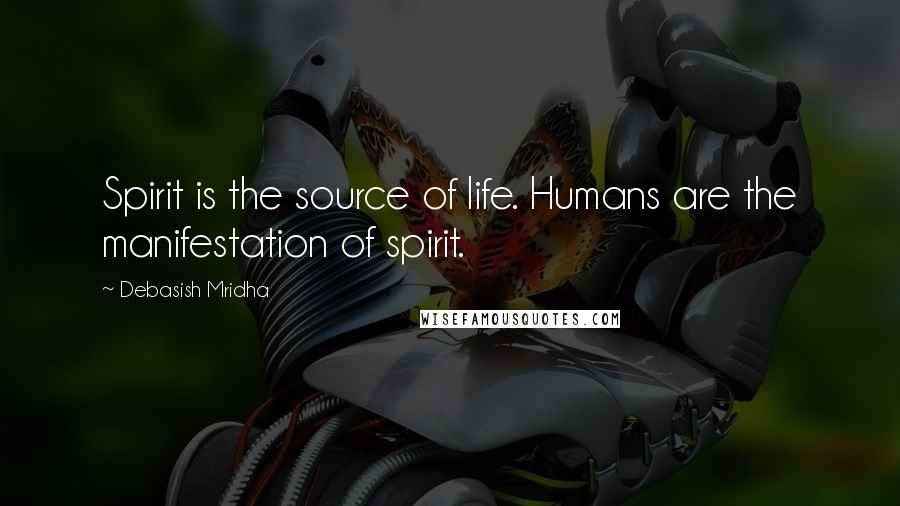 Debasish Mridha Quotes: Spirit is the source of life. Humans are the manifestation of spirit.