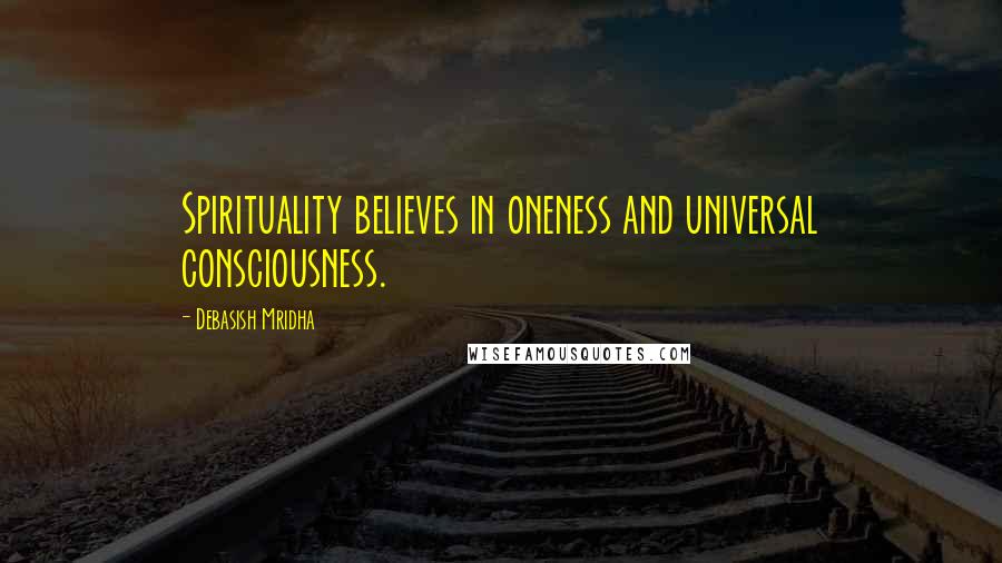 Debasish Mridha Quotes: Spirituality believes in oneness and universal consciousness.