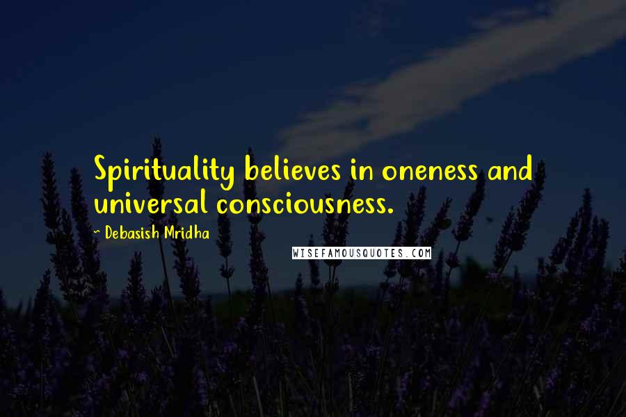 Debasish Mridha Quotes: Spirituality believes in oneness and universal consciousness.