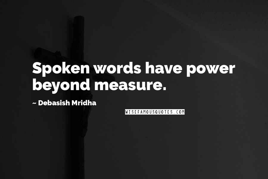 Debasish Mridha Quotes: Spoken words have power beyond measure.