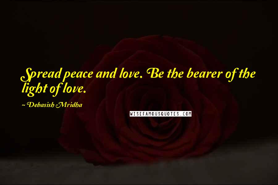 Debasish Mridha Quotes: Spread peace and love. Be the bearer of the light of love.