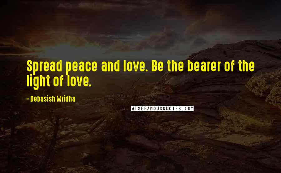 Debasish Mridha Quotes: Spread peace and love. Be the bearer of the light of love.