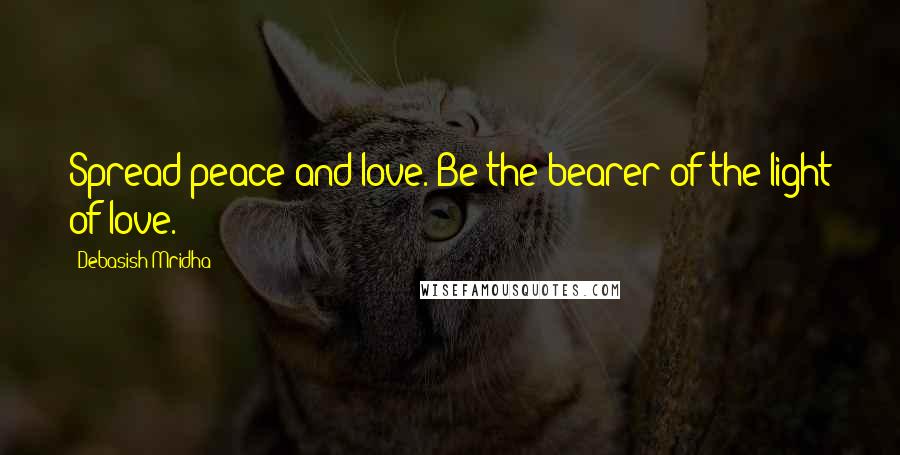 Debasish Mridha Quotes: Spread peace and love. Be the bearer of the light of love.