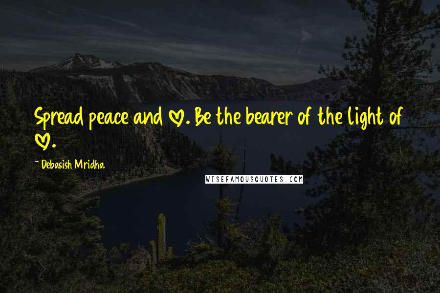 Debasish Mridha Quotes: Spread peace and love. Be the bearer of the light of love.