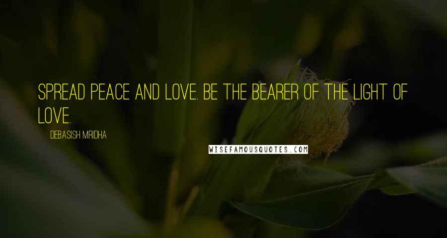 Debasish Mridha Quotes: Spread peace and love. Be the bearer of the light of love.