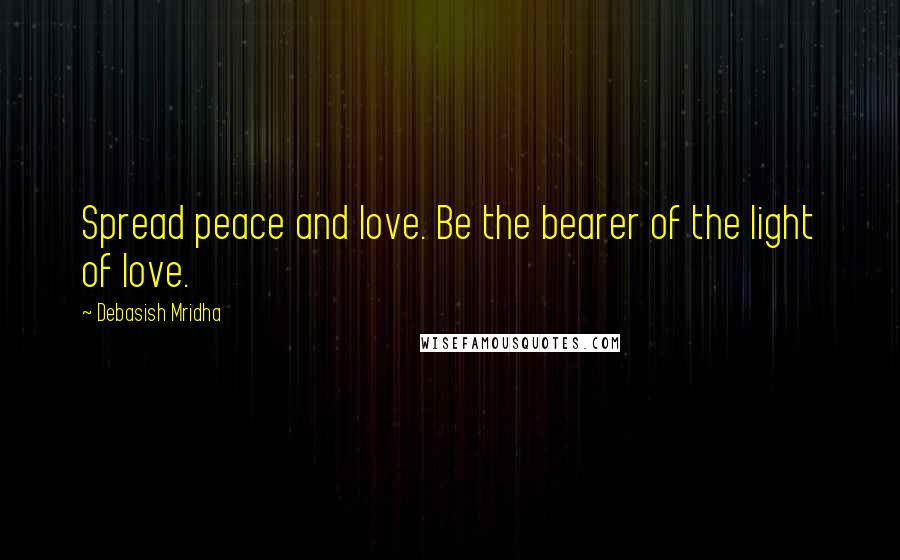 Debasish Mridha Quotes: Spread peace and love. Be the bearer of the light of love.