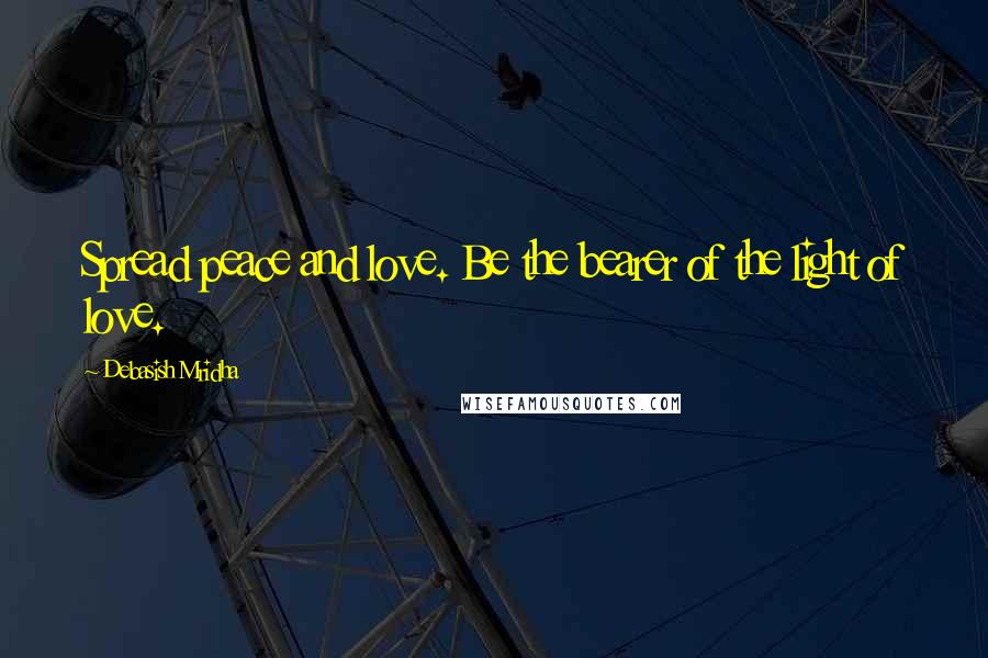 Debasish Mridha Quotes: Spread peace and love. Be the bearer of the light of love.