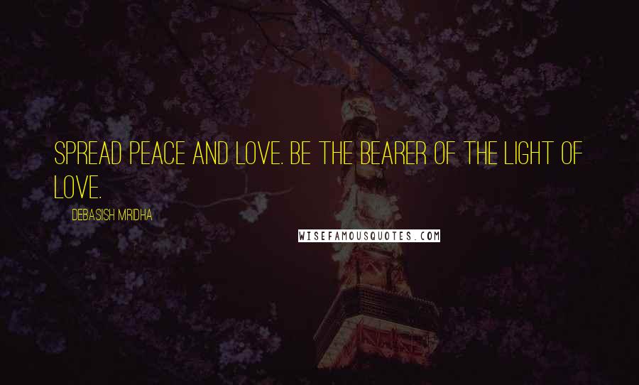 Debasish Mridha Quotes: Spread peace and love. Be the bearer of the light of love.