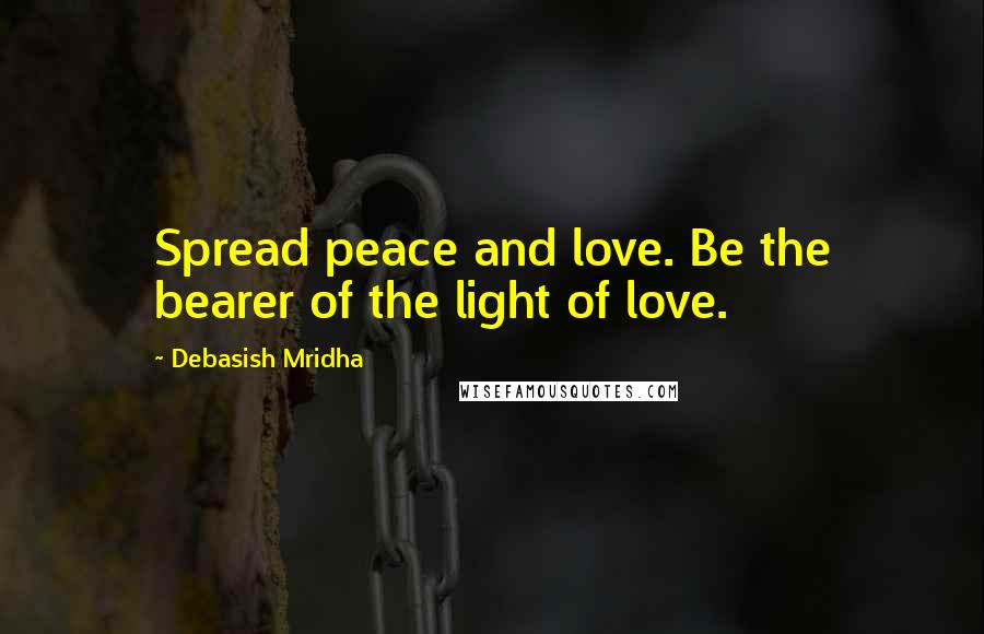 Debasish Mridha Quotes: Spread peace and love. Be the bearer of the light of love.