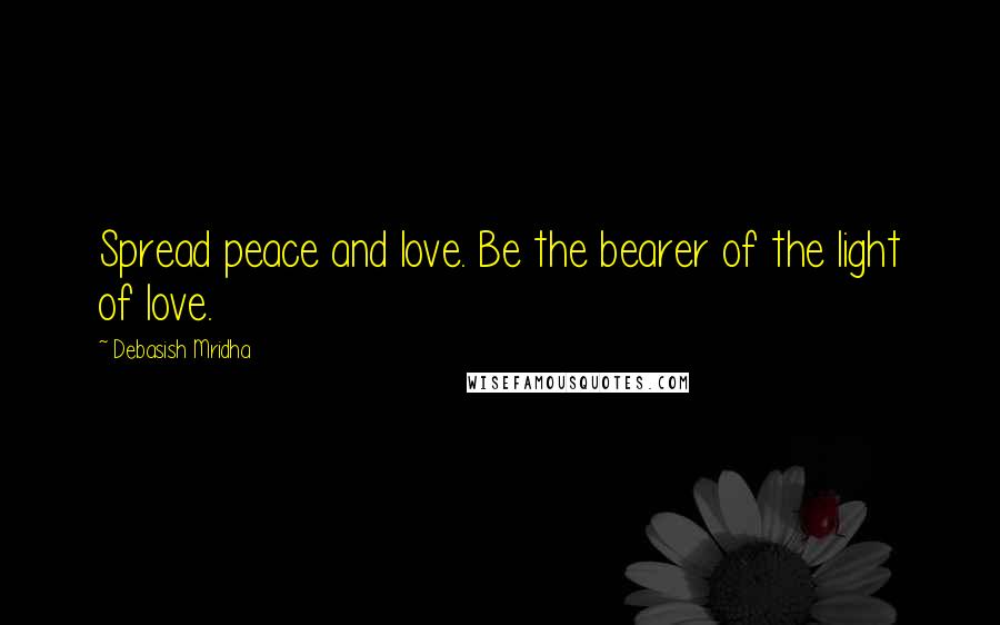 Debasish Mridha Quotes: Spread peace and love. Be the bearer of the light of love.