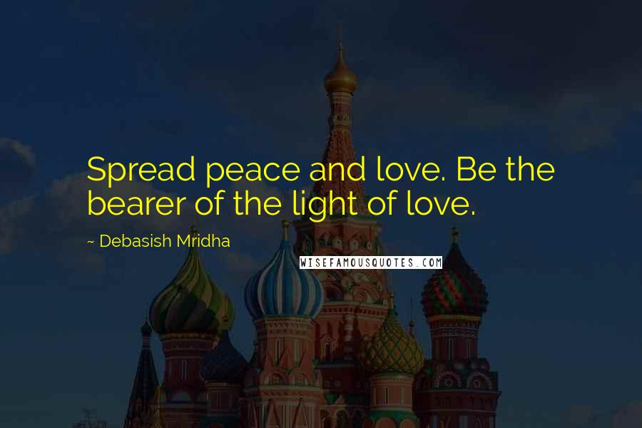 Debasish Mridha Quotes: Spread peace and love. Be the bearer of the light of love.