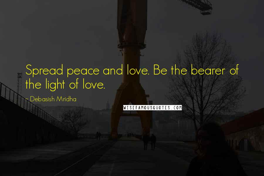 Debasish Mridha Quotes: Spread peace and love. Be the bearer of the light of love.