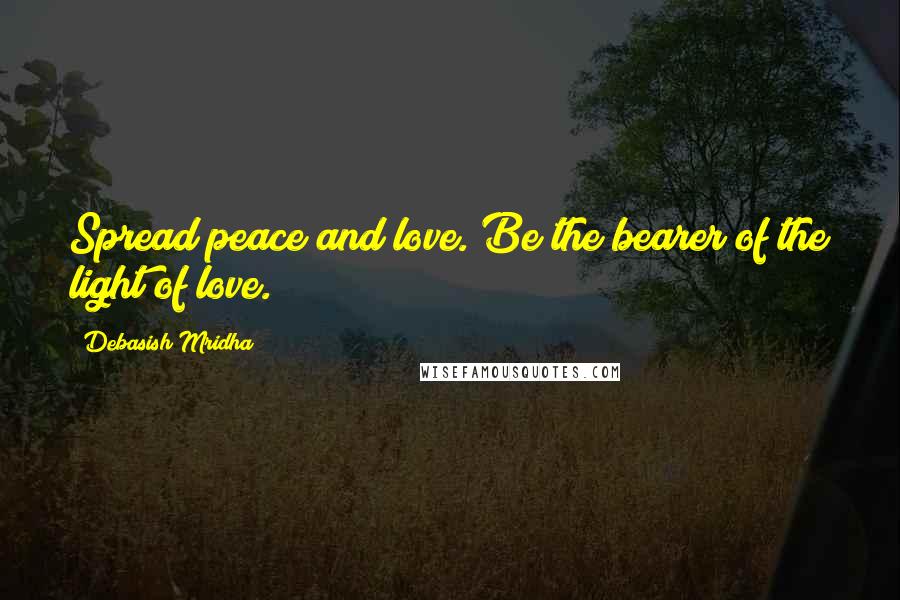 Debasish Mridha Quotes: Spread peace and love. Be the bearer of the light of love.