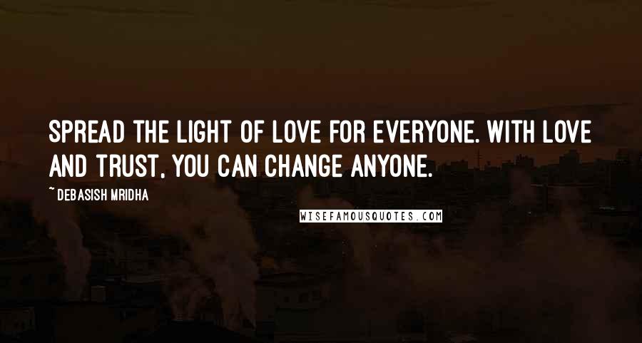 Debasish Mridha Quotes: Spread the light of love for everyone. With love and trust, you can change anyone.