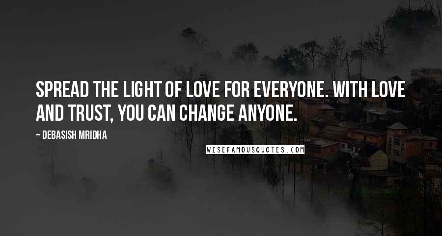 Debasish Mridha Quotes: Spread the light of love for everyone. With love and trust, you can change anyone.