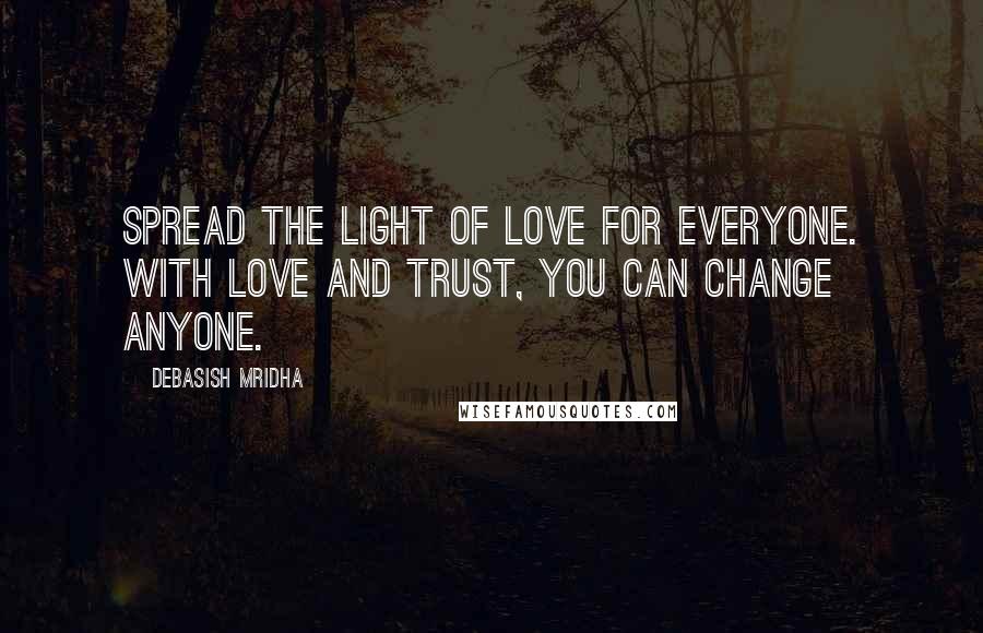 Debasish Mridha Quotes: Spread the light of love for everyone. With love and trust, you can change anyone.