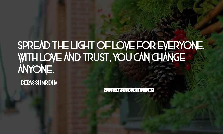 Debasish Mridha Quotes: Spread the light of love for everyone. With love and trust, you can change anyone.