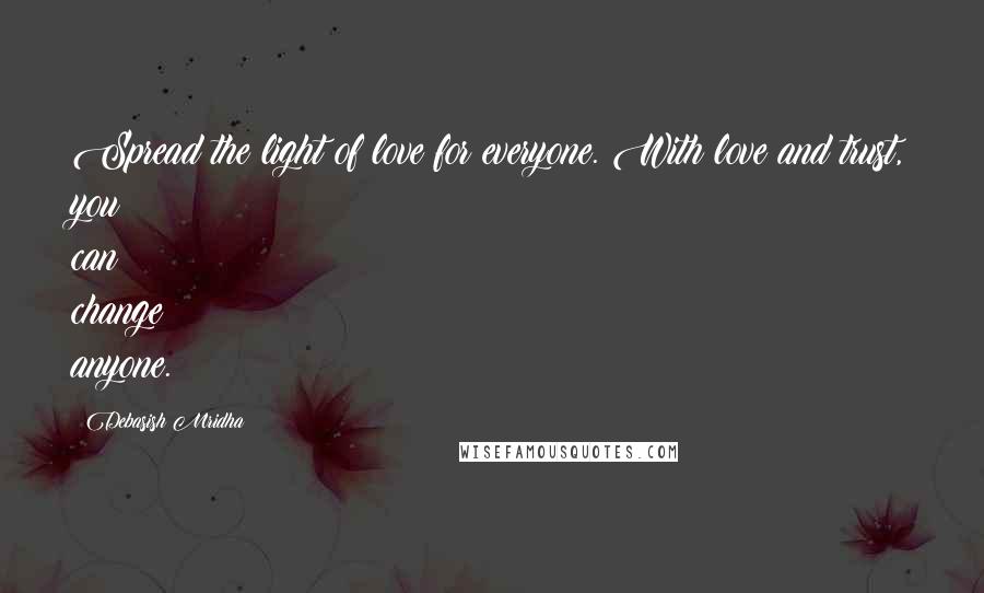 Debasish Mridha Quotes: Spread the light of love for everyone. With love and trust, you can change anyone.