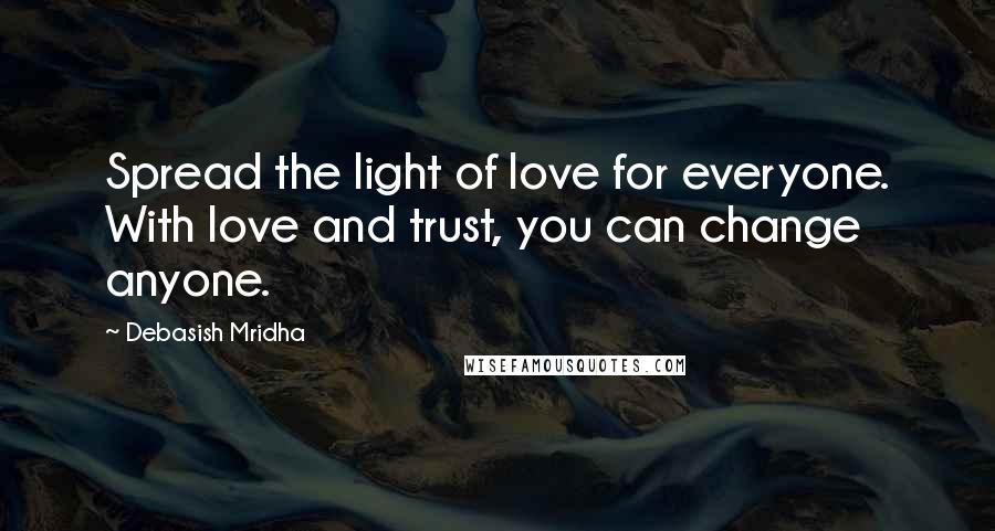 Debasish Mridha Quotes: Spread the light of love for everyone. With love and trust, you can change anyone.