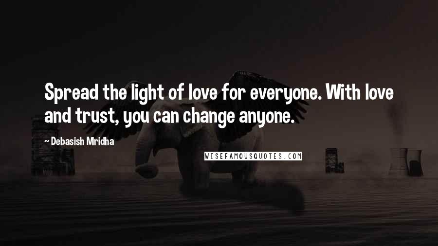 Debasish Mridha Quotes: Spread the light of love for everyone. With love and trust, you can change anyone.
