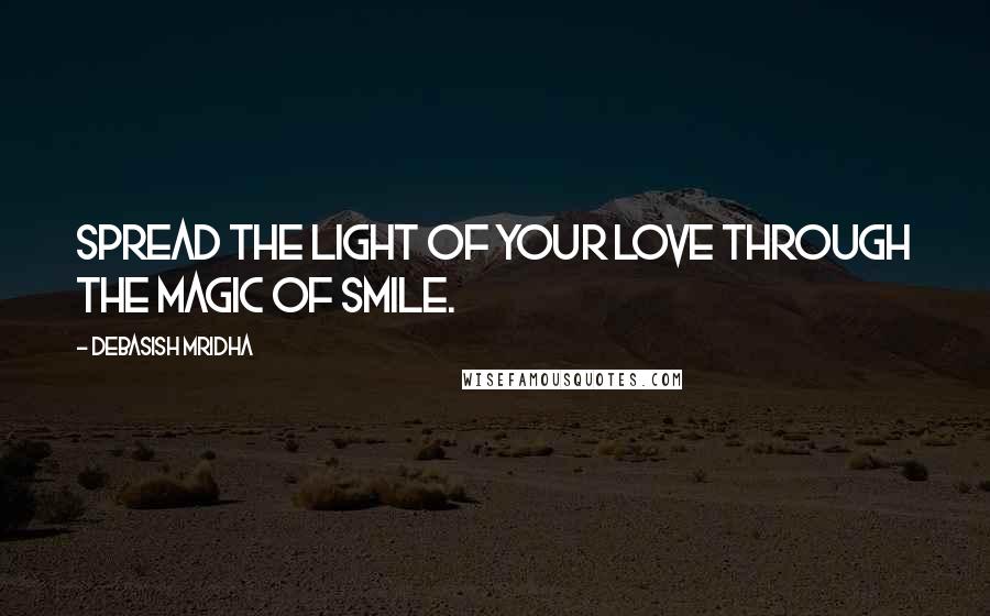 Debasish Mridha Quotes: Spread the light of your love through the magic of smile.