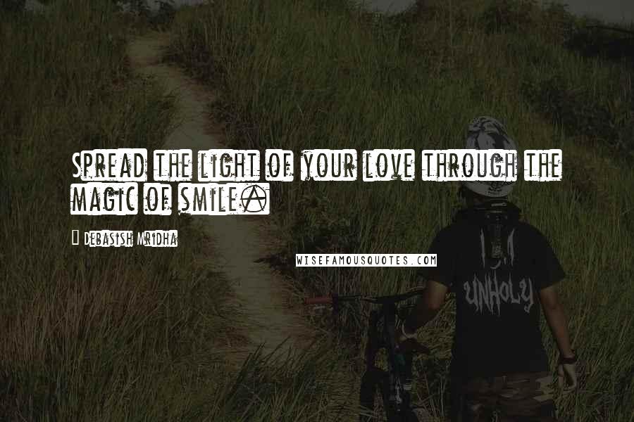 Debasish Mridha Quotes: Spread the light of your love through the magic of smile.