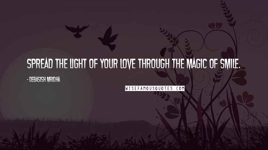 Debasish Mridha Quotes: Spread the light of your love through the magic of smile.