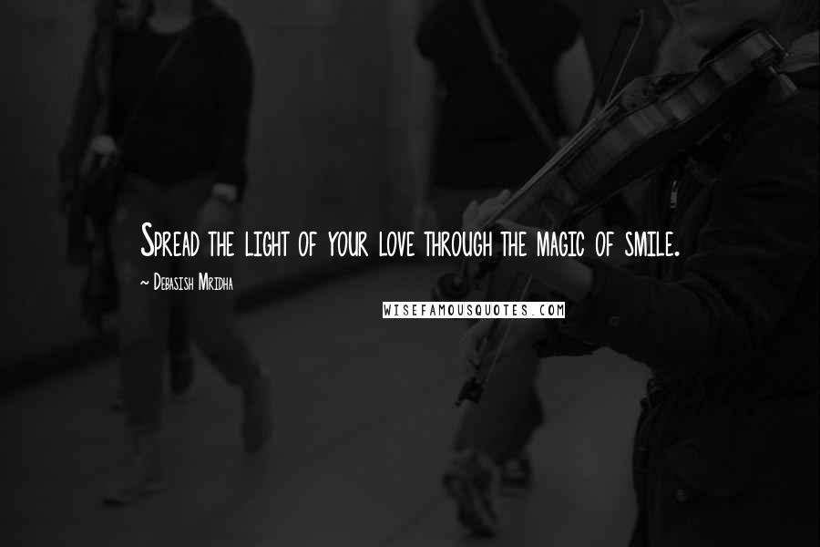 Debasish Mridha Quotes: Spread the light of your love through the magic of smile.