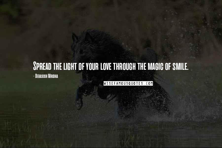 Debasish Mridha Quotes: Spread the light of your love through the magic of smile.