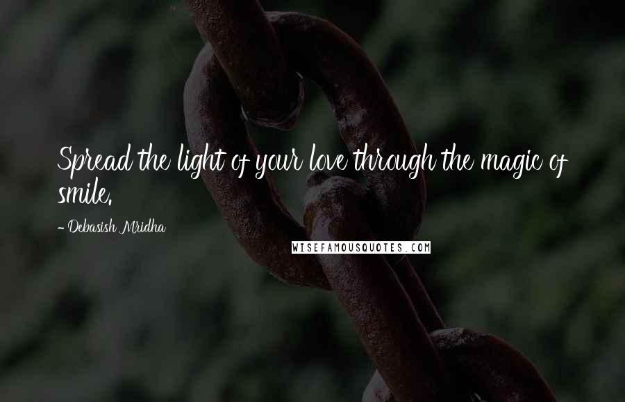 Debasish Mridha Quotes: Spread the light of your love through the magic of smile.