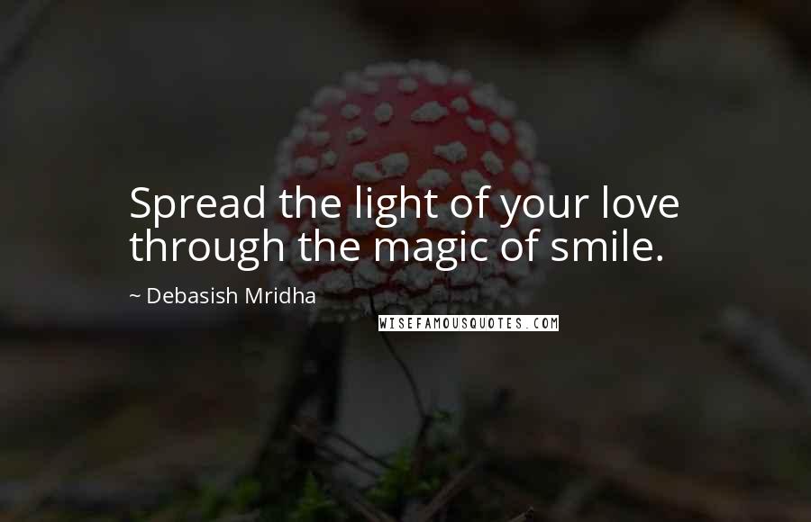 Debasish Mridha Quotes: Spread the light of your love through the magic of smile.