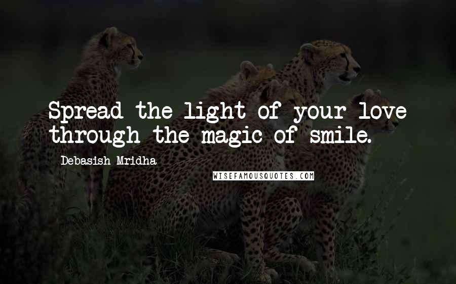 Debasish Mridha Quotes: Spread the light of your love through the magic of smile.