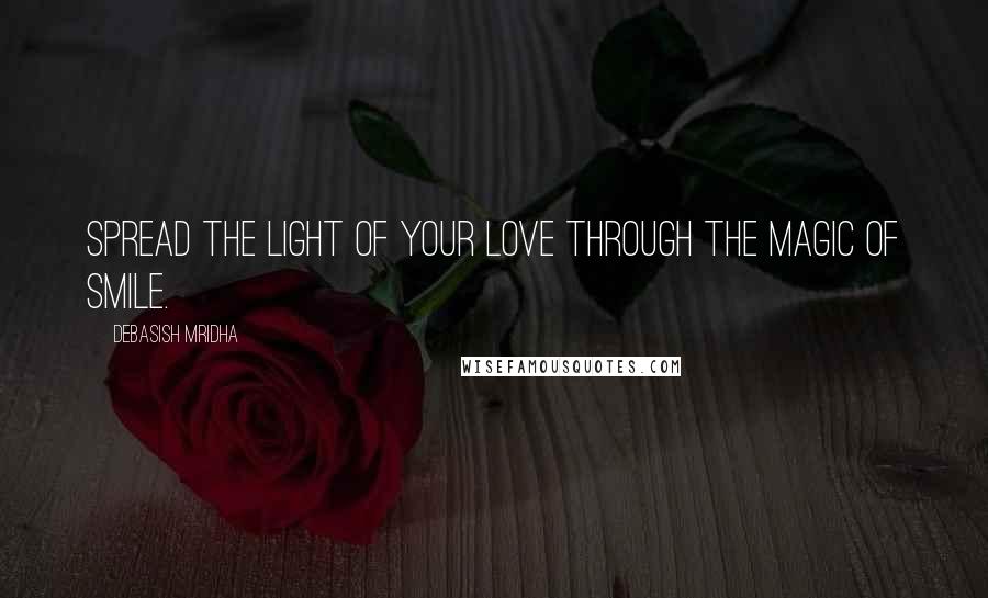 Debasish Mridha Quotes: Spread the light of your love through the magic of smile.