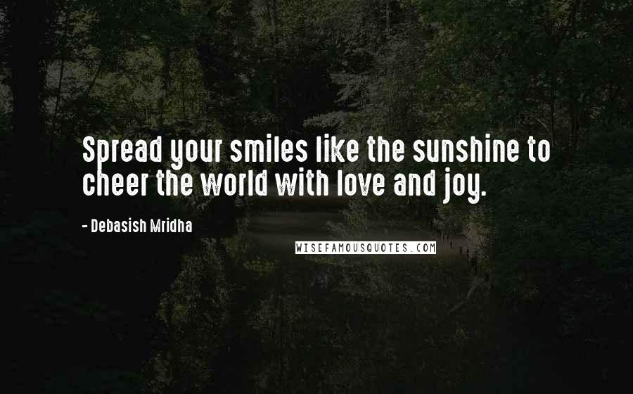 Debasish Mridha Quotes: Spread your smiles like the sunshine to cheer the world with love and joy.