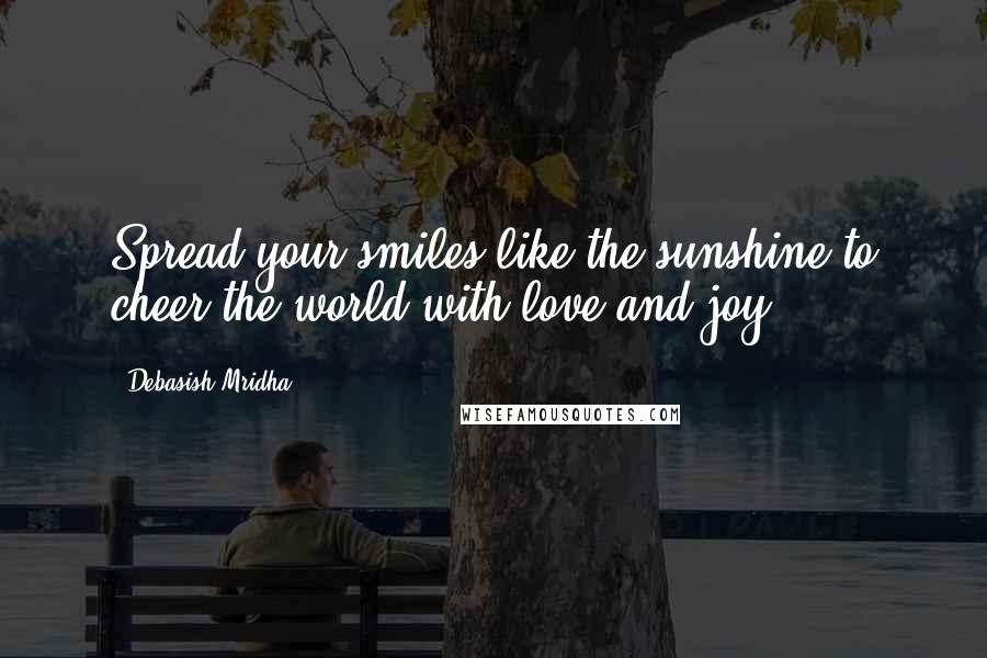 Debasish Mridha Quotes: Spread your smiles like the sunshine to cheer the world with love and joy.