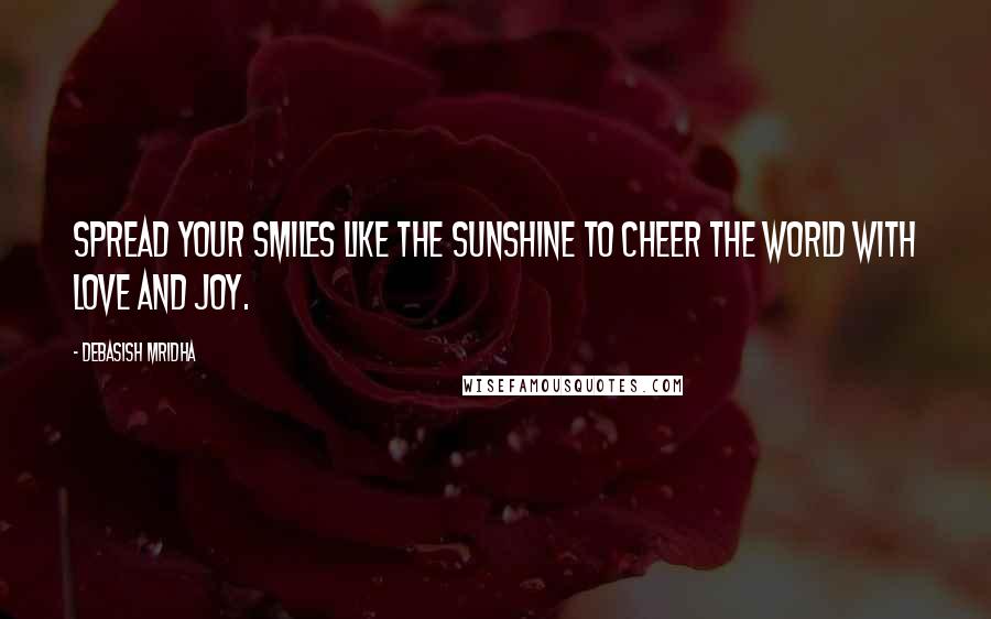 Debasish Mridha Quotes: Spread your smiles like the sunshine to cheer the world with love and joy.