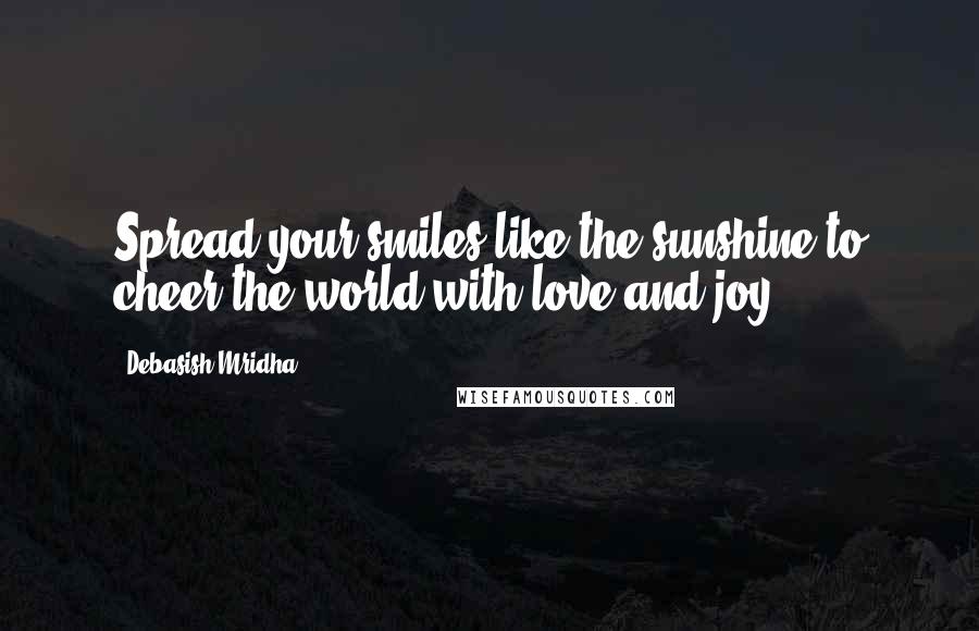 Debasish Mridha Quotes: Spread your smiles like the sunshine to cheer the world with love and joy.