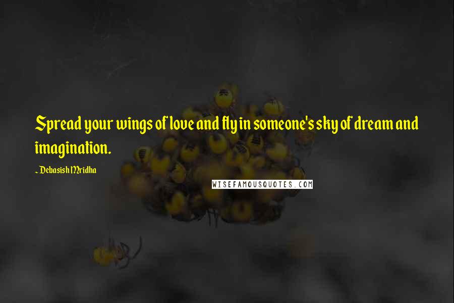 Debasish Mridha Quotes: Spread your wings of love and fly in someone's sky of dream and imagination.