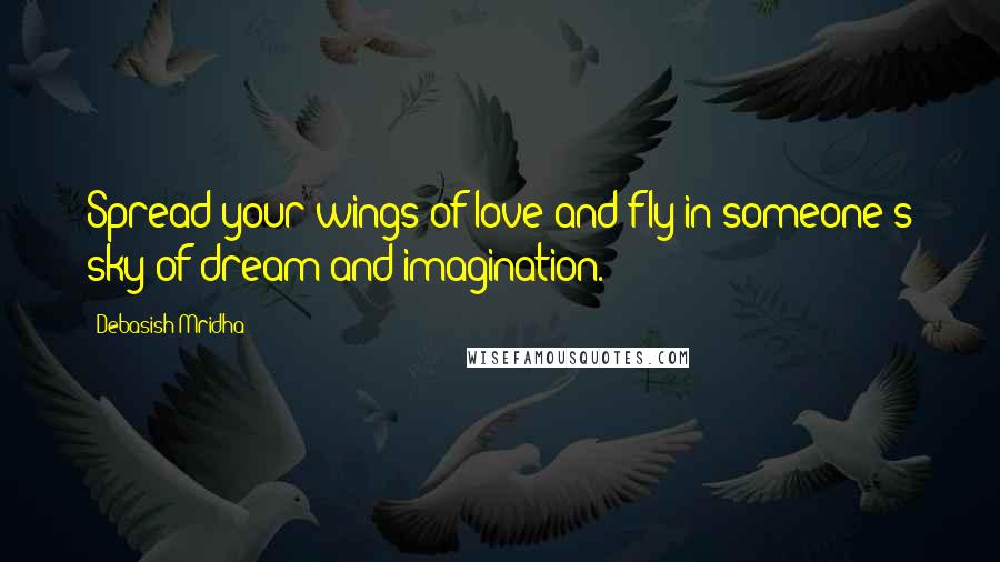 Debasish Mridha Quotes: Spread your wings of love and fly in someone's sky of dream and imagination.