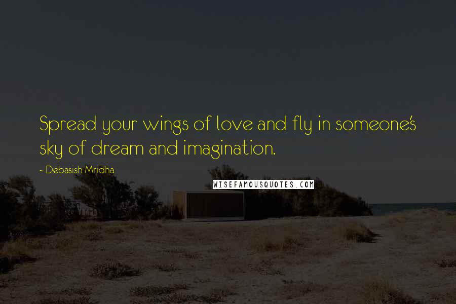 Debasish Mridha Quotes: Spread your wings of love and fly in someone's sky of dream and imagination.