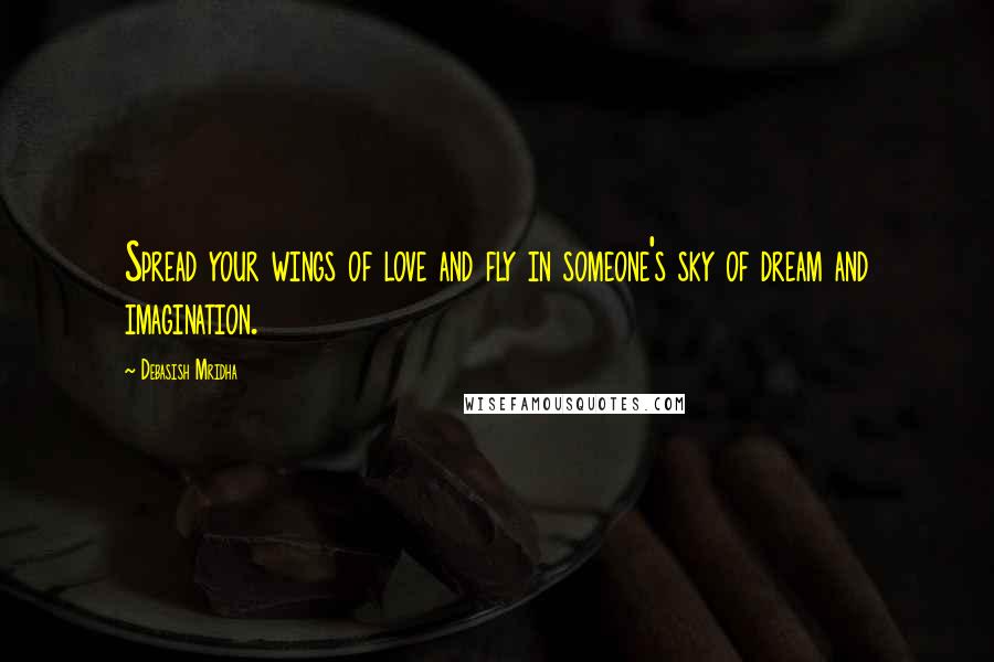 Debasish Mridha Quotes: Spread your wings of love and fly in someone's sky of dream and imagination.