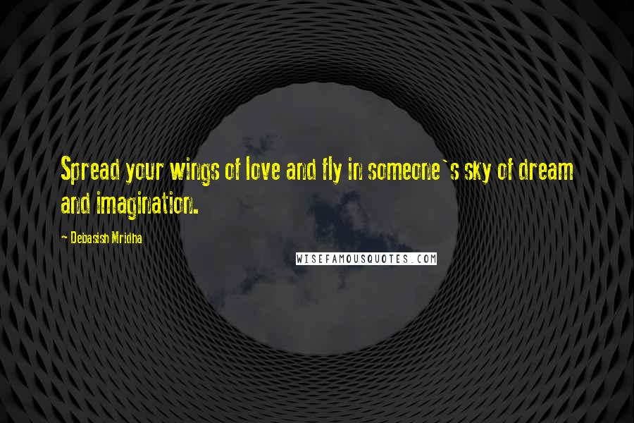 Debasish Mridha Quotes: Spread your wings of love and fly in someone's sky of dream and imagination.