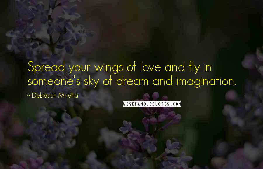 Debasish Mridha Quotes: Spread your wings of love and fly in someone's sky of dream and imagination.