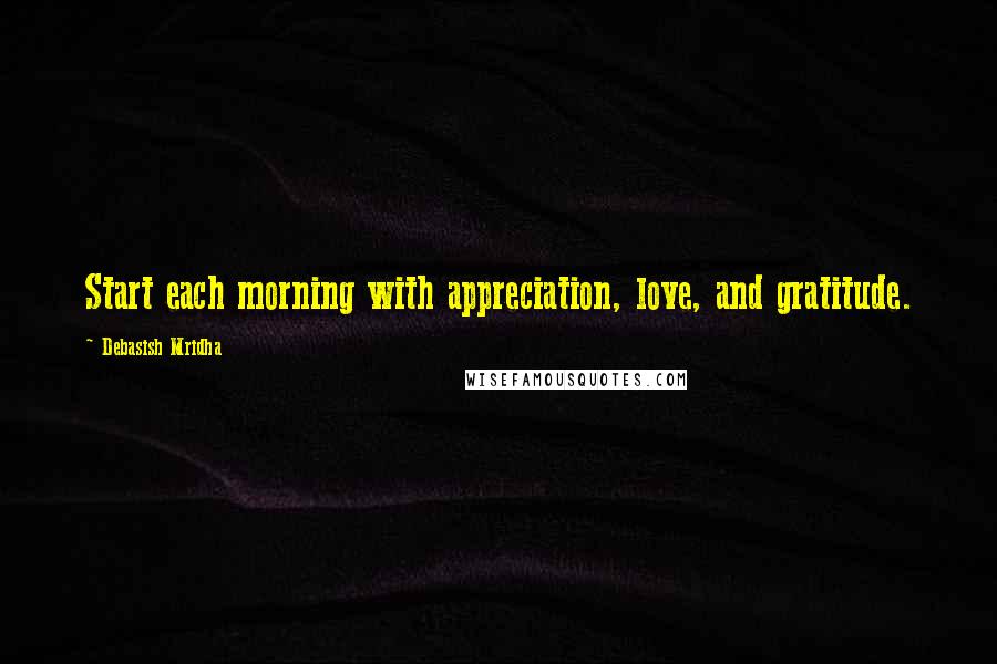 Debasish Mridha Quotes: Start each morning with appreciation, love, and gratitude.